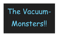 The Vacuum-Monsters!!